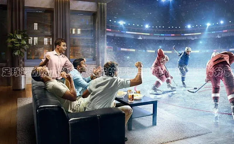 伟德BETVlCTOR1946官方网站京东足球运动员正确佩戴头带的步骤与技巧，详细图解分享