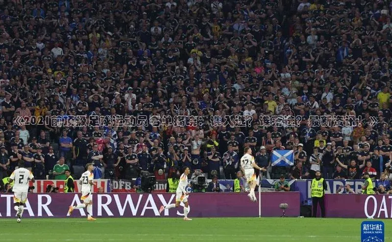 伟德betvlctor体育官网同程《2021前顶级足球运动员名单揭晓：谁入选？谁落选？最新资讯！》