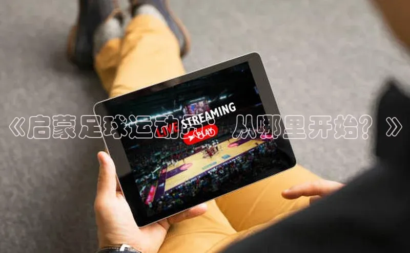 BETVLCTOR伟德入口阿里尔公司《启蒙足球运动员：从哪里开始？》