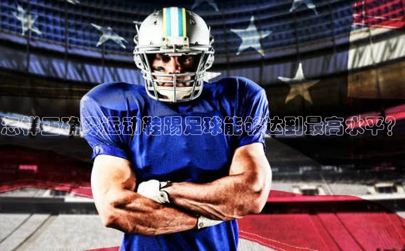 BETVLCTOR伟德入口哇咔哇咔文化怎样正确穿运动鞋踢足球能够达到最高水平？