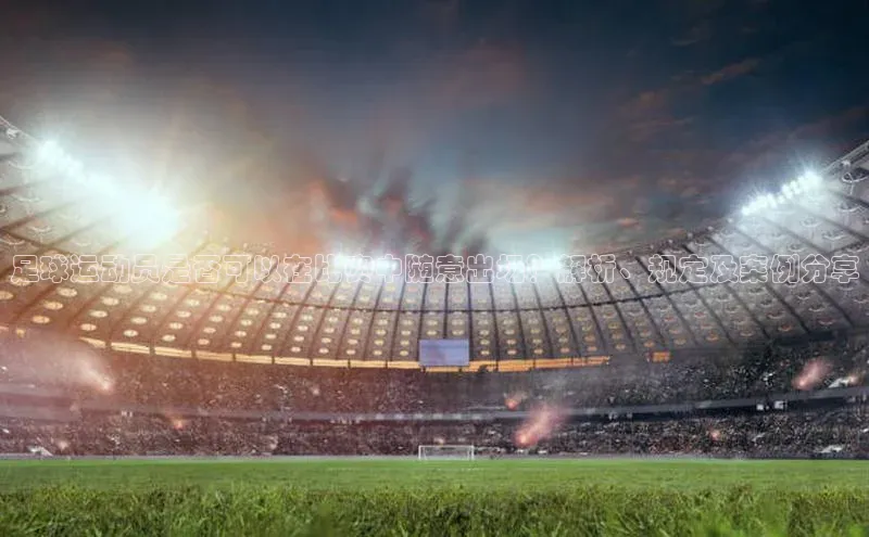 BETVlCTOR网页版网易足球运动员是否可以在比赛中随意出场？解析、规定及案例分享