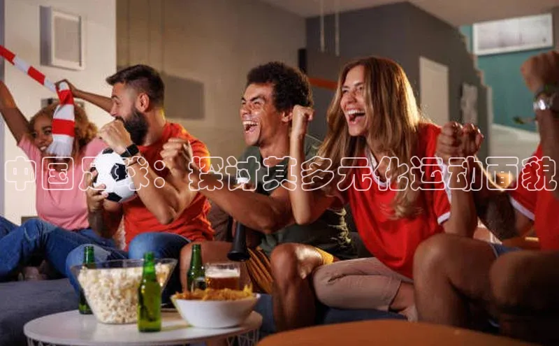 BETVLCTOR伟德在线百度搜索资源平台中国足球：探讨其多元化运动面貌