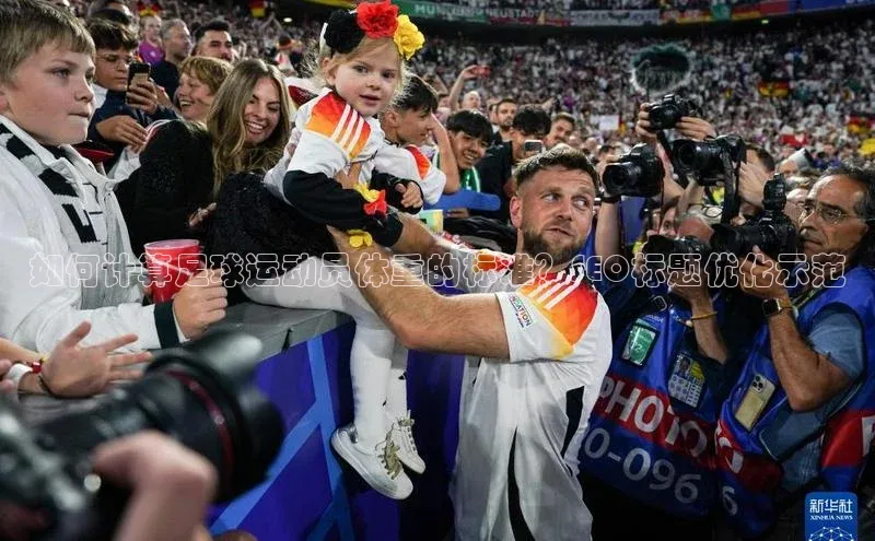 betvtor伟德国际官网登录入口猫眼如何计算足球运动员体重的标准？SEO标题优化示范