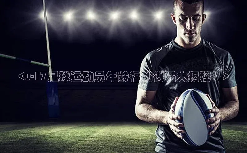 BETVlCTOR手机登录一径科技<u-17足球运动员年龄福利待遇大揭秘！>