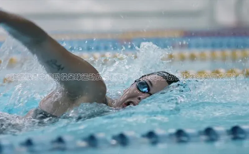 BETVLCTOR伟德入口阿里尔公司《欧洲联赛中国现役足球运动员大揭秘：他们在欧洲的足球生涯如何发展？》