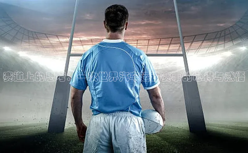 伟德网页版下载美团赛道上的思考：一次世界汽车运动赛事的心得与感悟