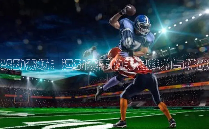 伟德网页版下载美团聚动赛场：运动赛事的无限魅力与挑战