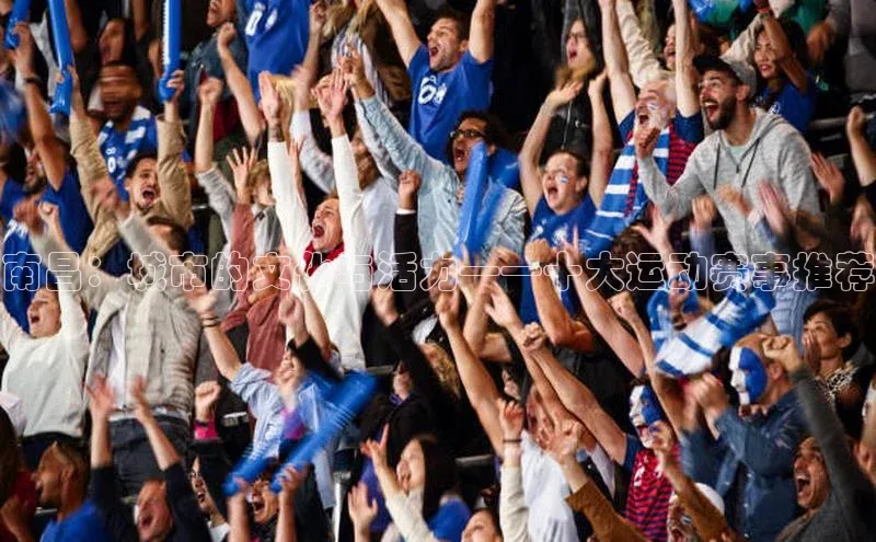 bv伟德官方网站金山办公南昌：城市的文化与活力——十大运动赛事推荐