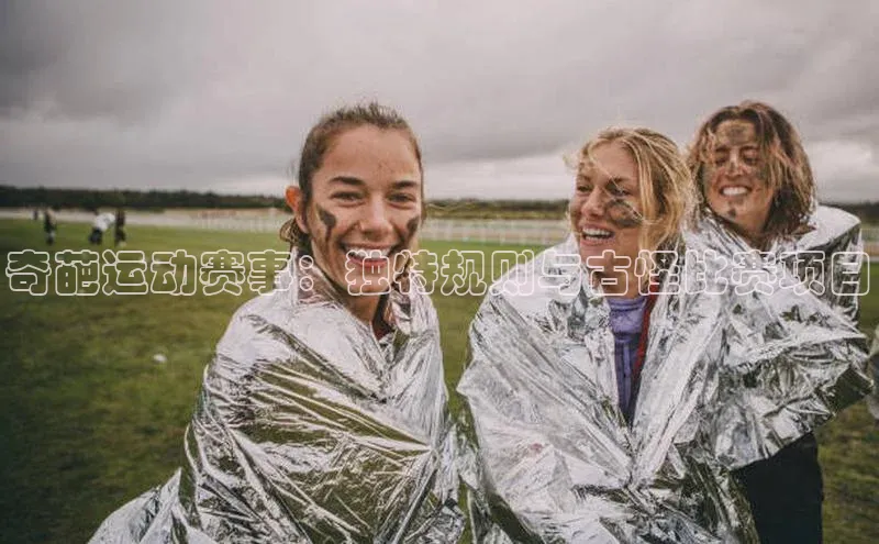 奇葩运动赛事：独特规则与古怪比赛项目