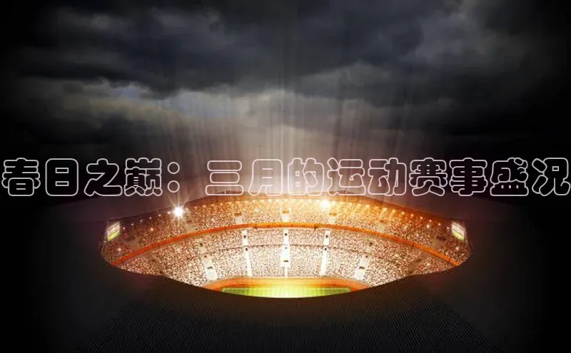 春日之巅：三月的运动赛事盛况