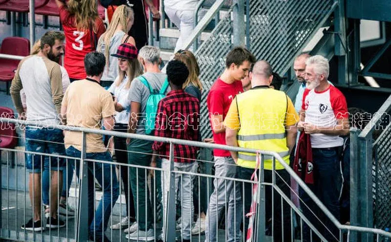 辉煌对决：大型运动会中的卓越竞争与团结精神