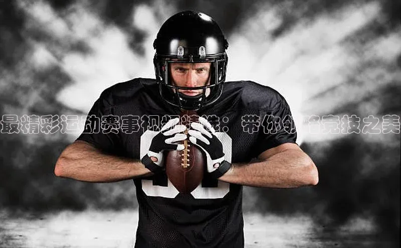 最精彩运动赛事视频精选：带你领略竞技之美