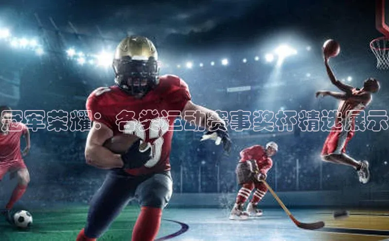 冠军荣耀：各类运动赛事奖杯精选展示