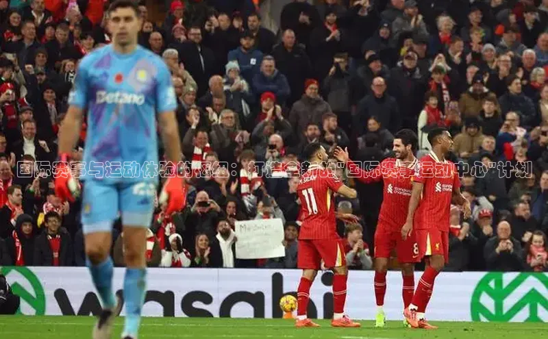 国际赛事与运动体验的枢纽：打造全新的\