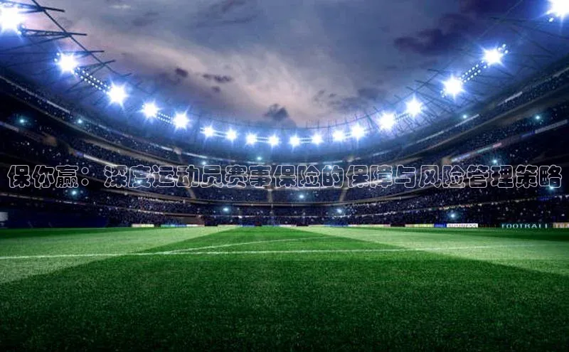 保你赢：深度运动员赛事保险的保障与风险管理策略