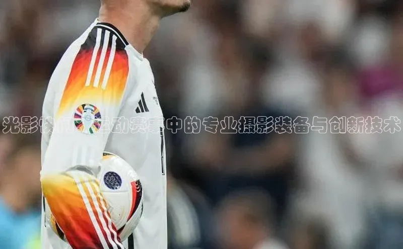 光影快门：运动赛事中的专业摄影装备与创新技术