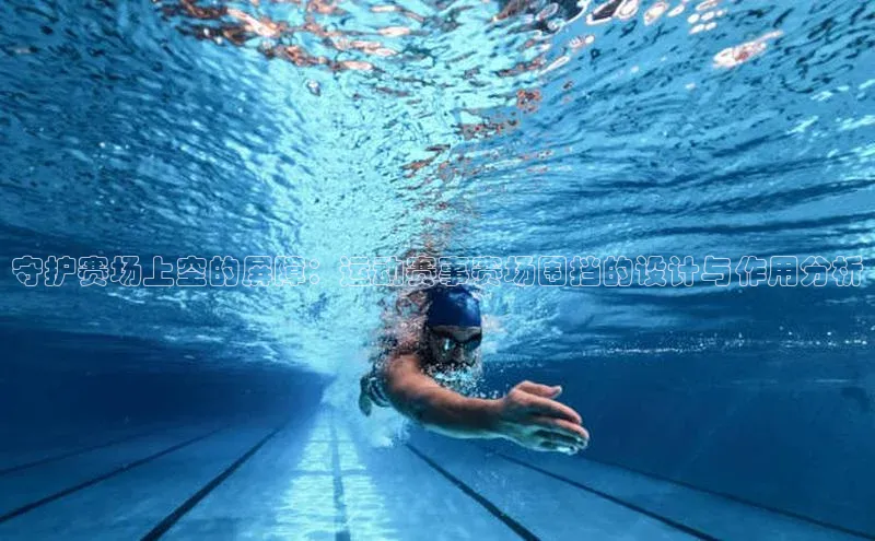 守护赛场上空的屏障：运动赛事赛场围挡的设计与作用分析