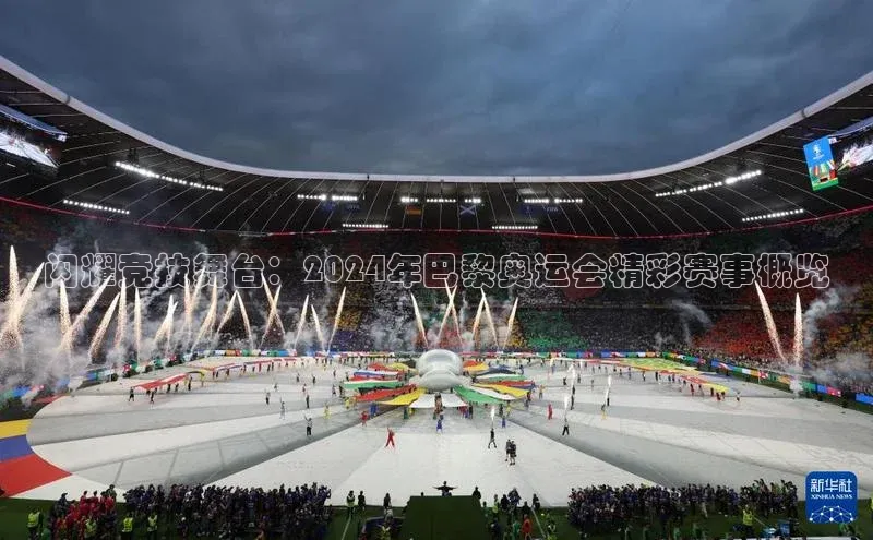 闪耀竞技舞台：2024年巴黎奥运会精彩赛事概览