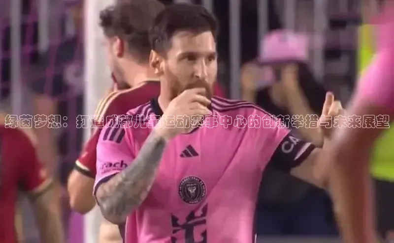 绿茵梦想：打造成都儿童运动赛事中心的创新举措与未来展望