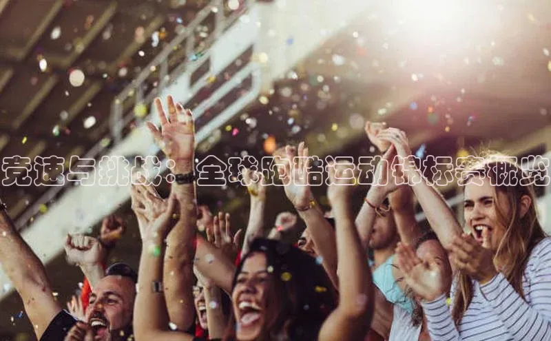 竞速与挑战：全球跑酷运动锦标赛概览