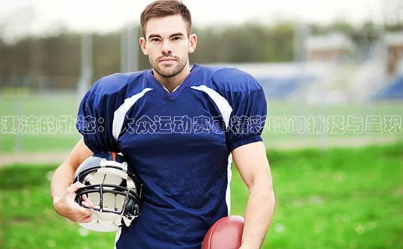 潮流的轨迹：大众运动赛事精彩瞬间捕捉与呈现