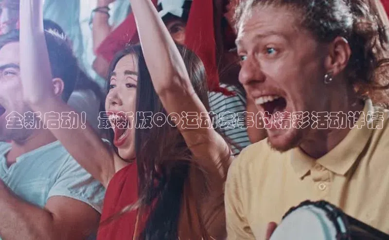 全新启动！最新版QQ运动赛事的精彩活动详情