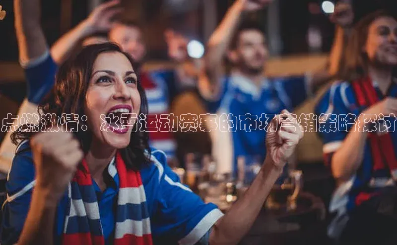 点燃激情：冰雪运动赛事的市场营销策略探讨