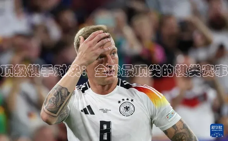 顶级棋手对决：全球最顶尖的棋类赛事