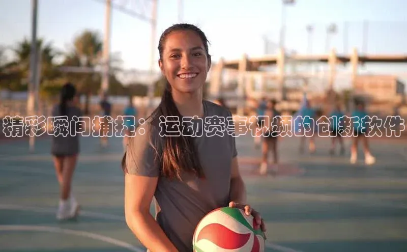 精彩瞬间捕捉：运动赛事视频的创新软件