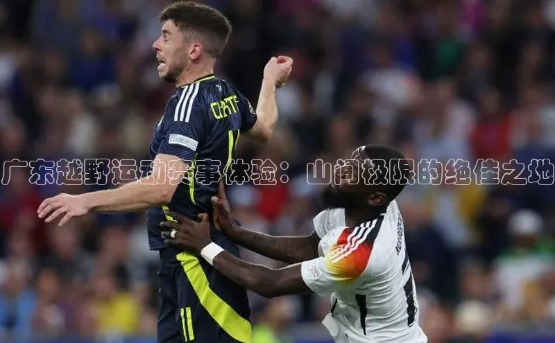 广东越野运动赛事体验：山间极限的绝佳之地