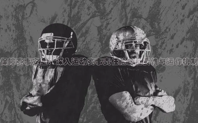 保障赛事安全：深入运动赛事责任险的重要性与运作机制