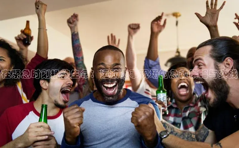 在紧急时刻挽救生命：运动赛事现场的急救策略与实践