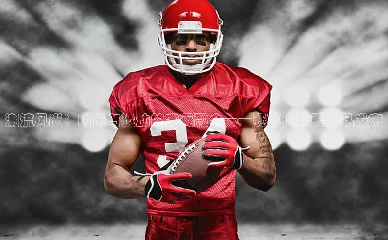 潮流风尚：时尚与运动的完美融合——赛事运动服新品发布