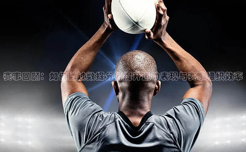 赛事回顾：如何通过数据分析提升运动表现与赛事组织效率