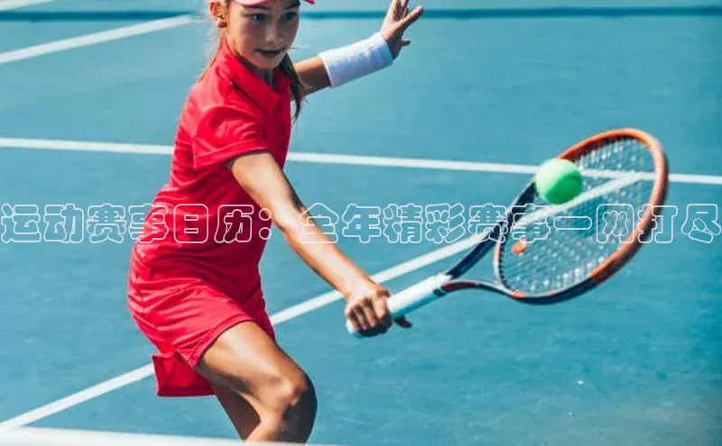 运动赛事日历：全年精彩赛事一网打尽