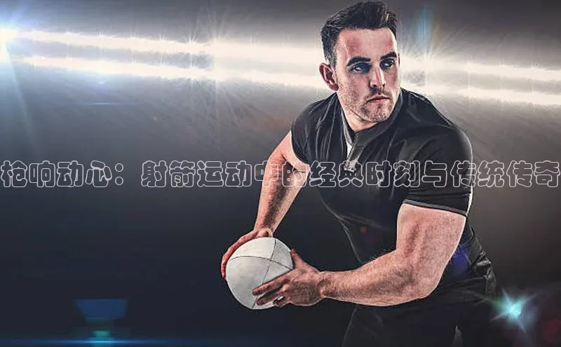 枪响动心：射箭运动中的经典时刻与传统传奇