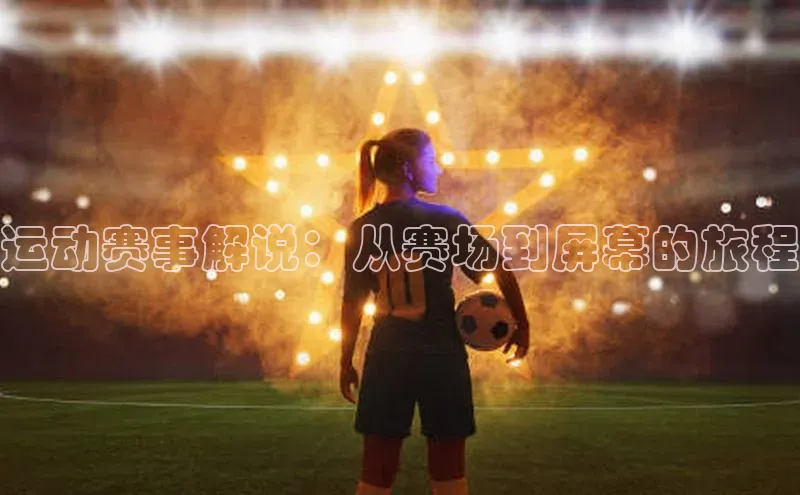 运动赛事解说：从赛场到屏幕的旅程