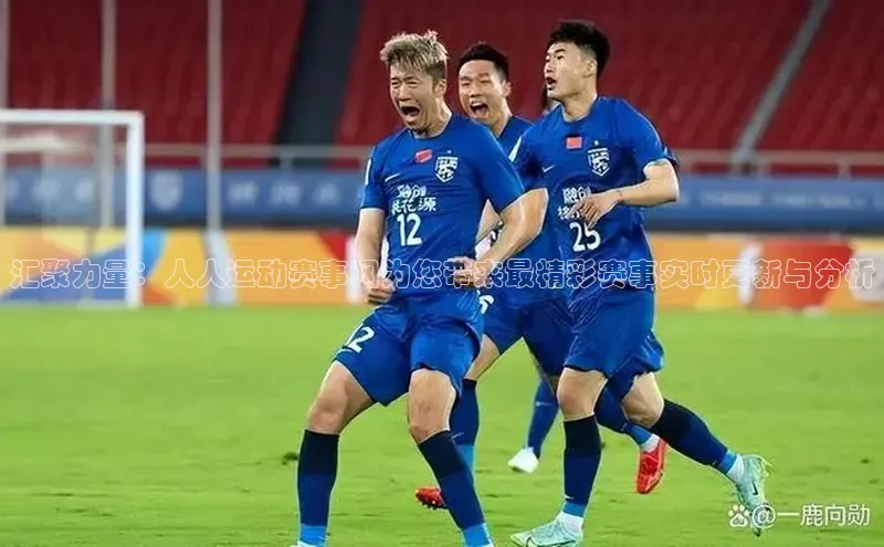 汇聚力量：人人运动赛事网为您带来最精彩赛事实时更新与分析