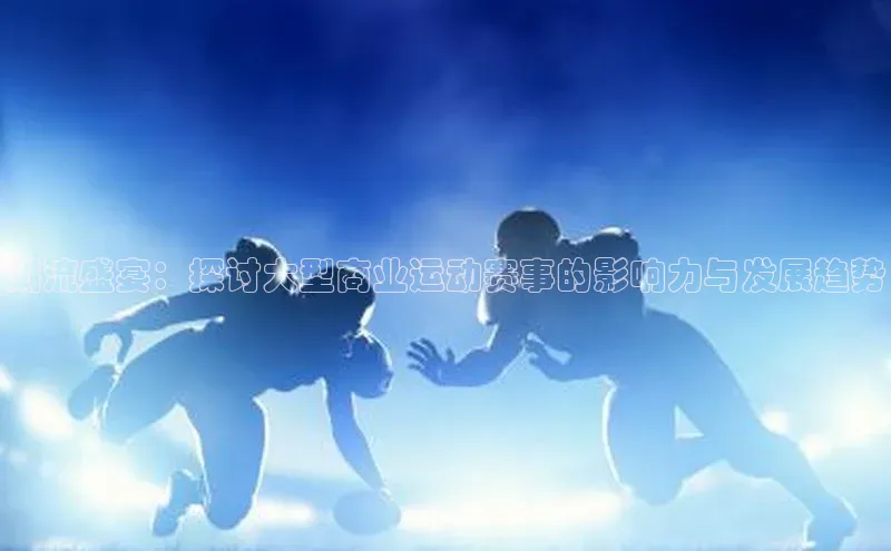 潮流盛宴：探讨大型商业运动赛事的影响力与发展趋势