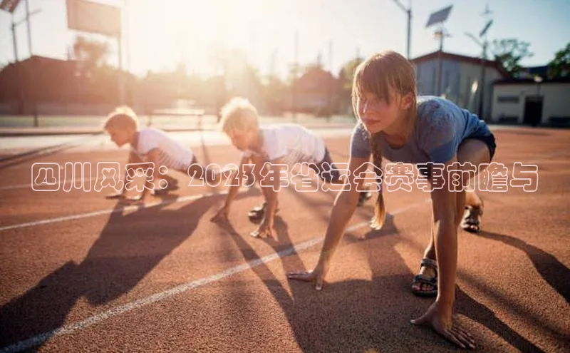四川风采：2023年省运会赛事前瞻与